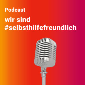 Podcast Wir sind selbsthilfefreundlich Podcast Wir sind #selbsthilfefreundlich